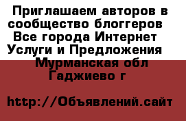 Приглашаем авторов в сообщество блоггеров - Все города Интернет » Услуги и Предложения   . Мурманская обл.,Гаджиево г.